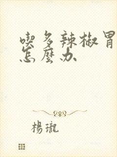 吃多辣椒胃难受怎么办