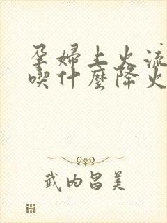 孕妇上火流鼻血吃什么降火