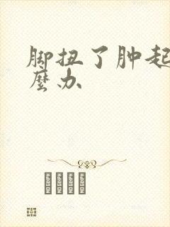 脚扭了肿起来怎么办