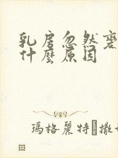 乳房忽然变大是什么原因