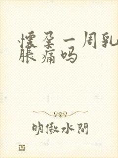 怀孕一周乳房会胀痛吗