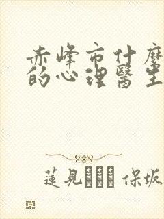 赤峰市什么医院的心理医生好