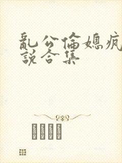乱公伦媳疯狂小说合集封面