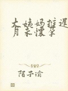 大姨妈推迟半个月未怀孕