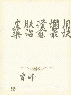皮肤溃烂用什么药治愈最快