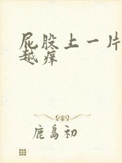 屁股上一片越抓越痒