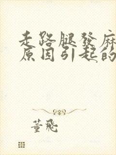 走路腿发麻什么原因引起的