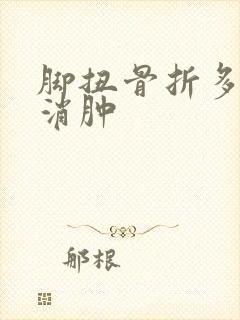 脚扭骨折多久能消肿