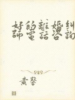 好的离婚纠纷律师电话咨询