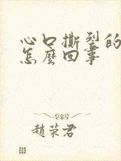 心口撕裂的疼是怎么回事