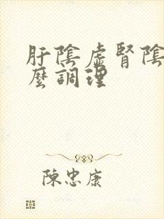肝阴虚肾阴虚怎么调理