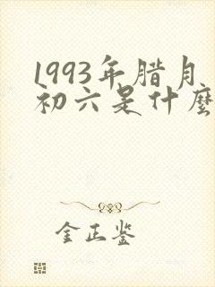 1993年腊月初六是什么命