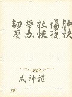 韧带拉伤肿了怎么办恢复快