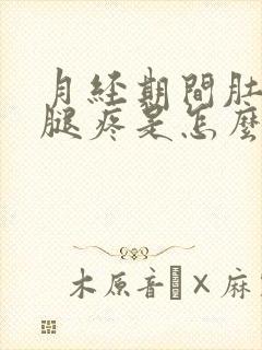 月经期间肚子疼腿疼是怎么回事