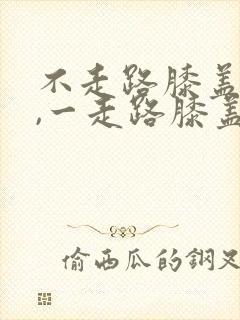 不走路膝盖不疼,一走路膝盖就疼