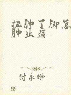 扭肿了脚怎么消肿止痛