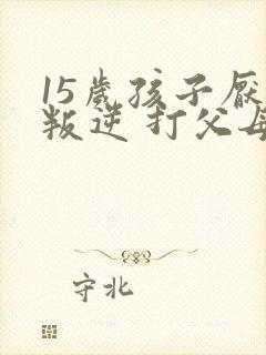 15岁孩子厌学叛逆 打父母封面