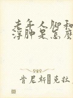 老年人脚和小腿浮肿是怎么回事啊
