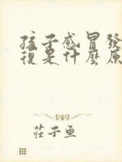 孩子感冒发烧反复是什么原因怎么办