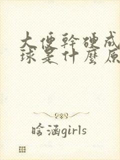 大便干硬成羊屎球是什么原因