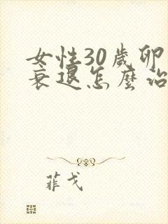 女性30岁卵巢衰退怎么治