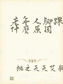 老年人脚踝肿是什么原因