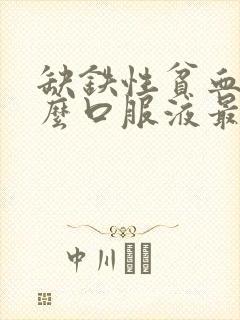 缺铁性贫血喝什么口服液最好最快