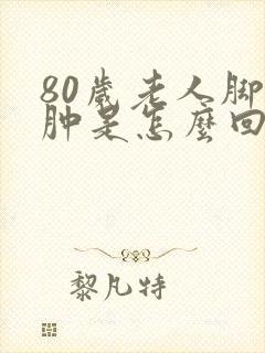 80岁老人脚踝肿是怎么回事封面