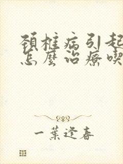 颈椎病引起头晕怎么治疗吃什么药效果好封面
