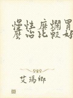 慢性糜烂胃炎怎么治比较好
