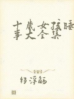 十岁女孩睡前故事大全集