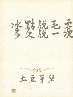 冰点脱毛要间隔多久脱一次