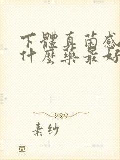 下体真菌感染用什么药最好