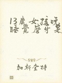 13岁女孩晚上睡觉磨牙是什么原因