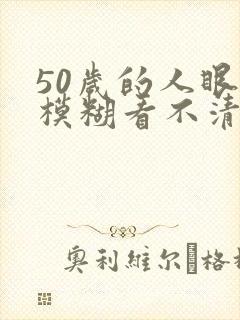 50岁的人眼睛模糊看不清怎么办