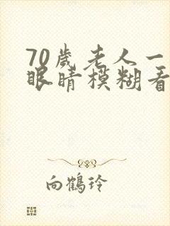 70岁老人一只眼睛模糊看不清