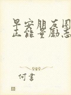 早安朋友圈文案正能量励志