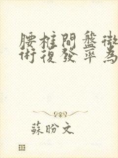 腰椎间盘微创手术复发率为什么高?