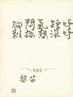 胸闷气短呼吸困难总想深呼吸