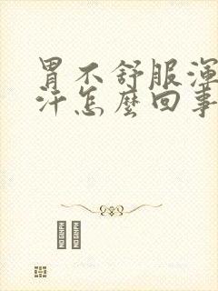 胃不舒服浑身冒汗怎么回事