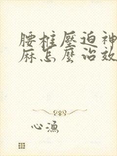 腰椎压迫神经手麻怎么治效果好