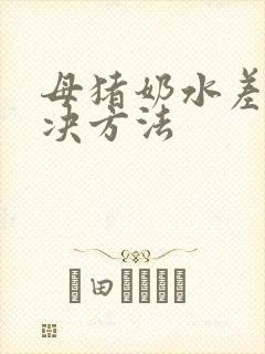 母猪奶水差的解决方法