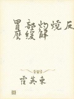 胃部灼烧反酸怎么缓解封面