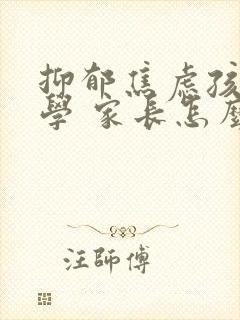 抑郁焦虑孩子厌学 家长怎么办