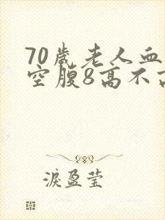 70岁老人血糖空腹8高不高
