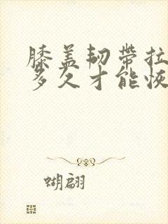 膝盖韧带拉伤要多久才能恢复怎么办恢复快