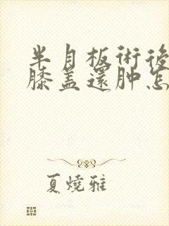 半月板术后一周膝盖还肿怎么办