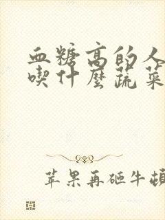 血糖高的人不能吃什么蔬菜封面