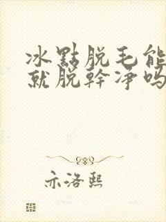 冰点脱毛能一次就脱干净吗