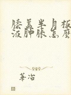 膝盖半月板伤积液肿胀怎么治